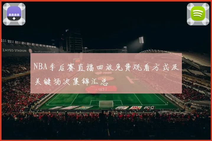 NBA季后赛直播回放免费观看方式及关键场次集锦汇总