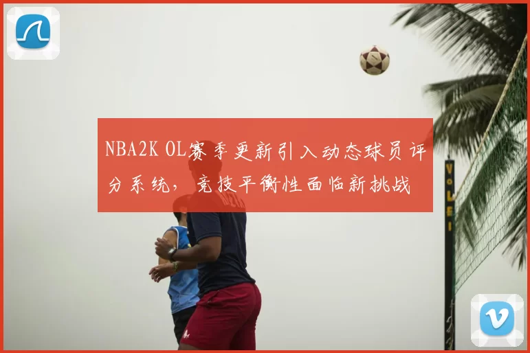 NBA2K OL赛季更新引入动态球员评分系统，竞技平衡性面临新挑战