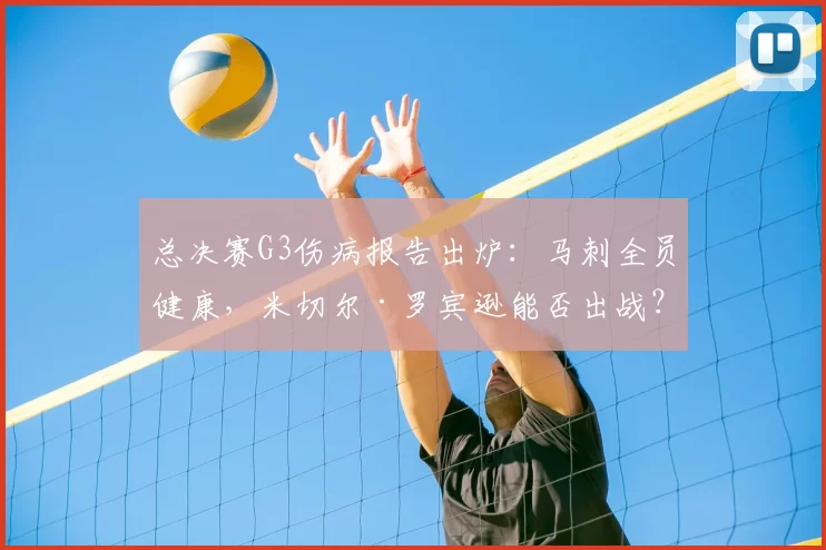 总决赛G3伤病报告出炉：马刺全员健康，米切尔·罗宾逊能否出战？