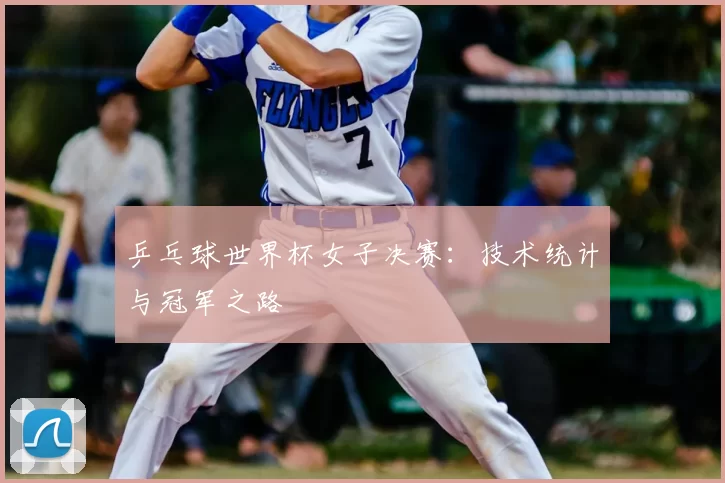 乒乓球世界杯女子决赛：技术统计与冠军之路