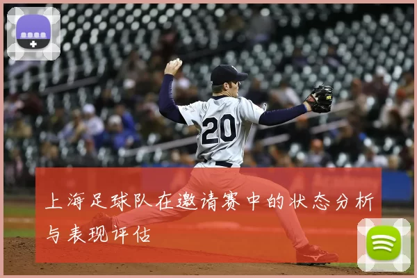 上海足球队在邀请赛中的状态分析与表现评估