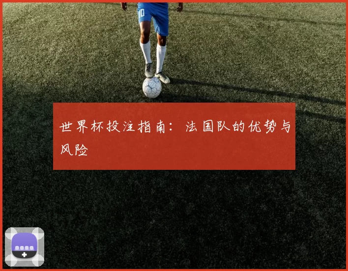 世界杯投注指南：法国队的优势与风险