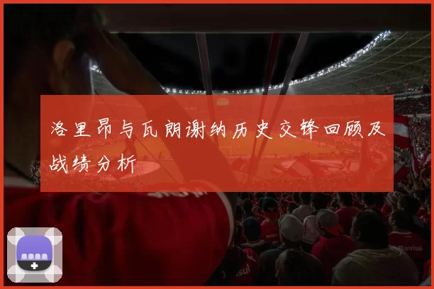 洛里昂与瓦朗谢纳历史交锋回顾及战绩分析