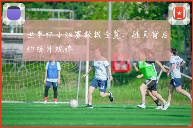 世界杯小组赛数据全览：胜负背后的统计规律
