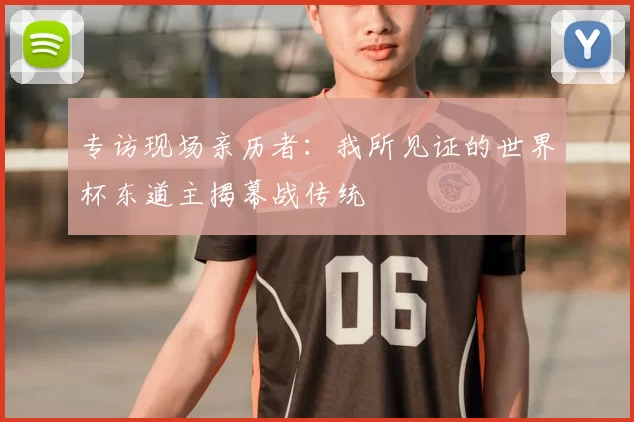 专访现场亲历者：我所见证的世界杯东道主揭幕战传统