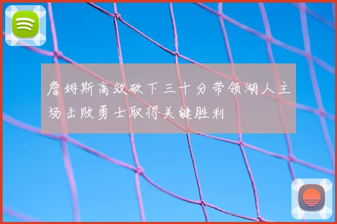 詹姆斯高效砍下三十分带领湖人主场击败勇士取得关键胜利