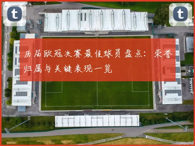历届欧冠决赛最佳球员盘点:荣誉归属与关键表现一览