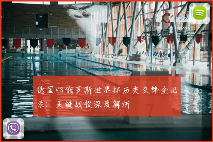 德国vs俄罗斯世界杯历史交锋全记录：关键战役深度解析