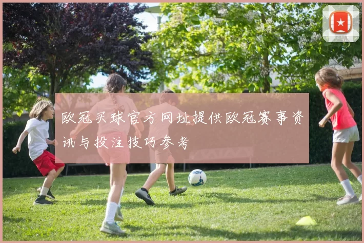 欧冠买球官方网址提供欧冠赛事资讯与投注技巧参考