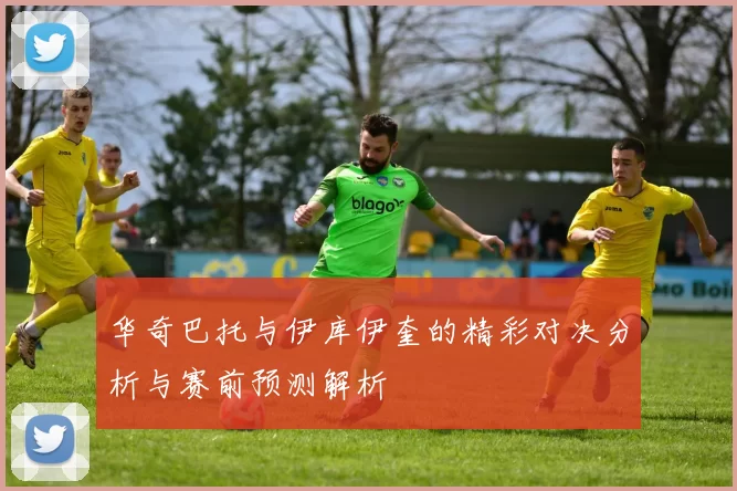 华奇巴托与伊库伊奎的精彩对决分析与赛前预测解析