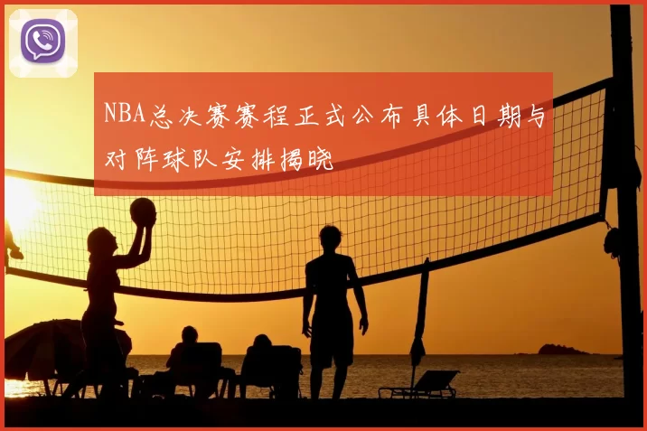 NBA总决赛赛程正式公布具体日期与对阵球队安排揭晓