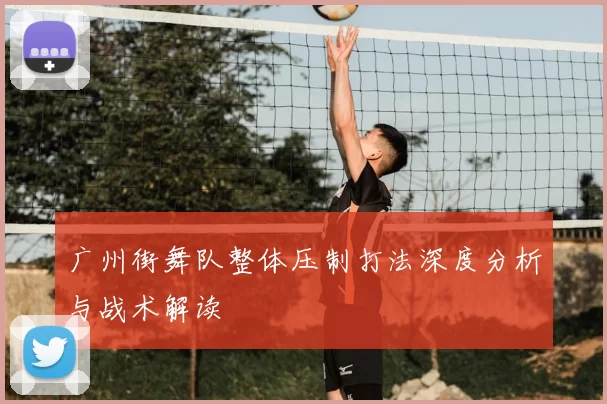 广州街舞队整体压制打法深度分析与战术解读