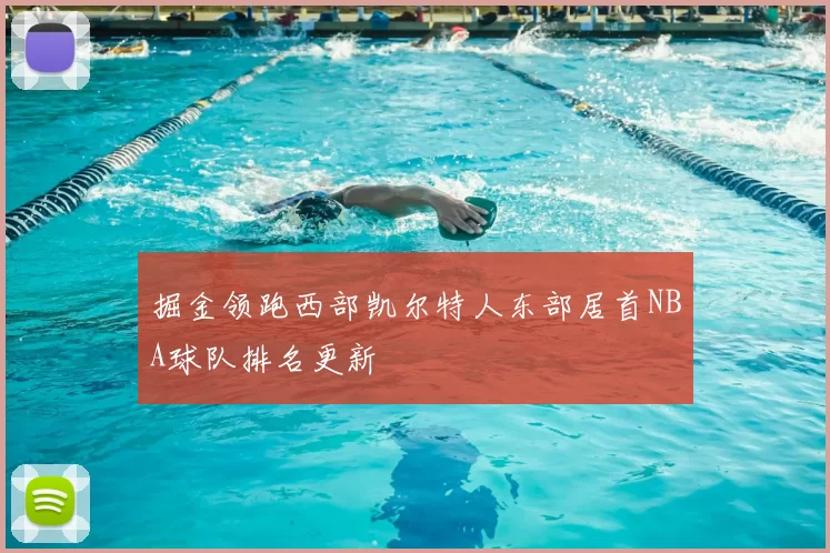 掘金领跑西部凯尔特人东部居首NBA球队排名更新
