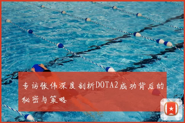 专访张伟深度剖析DOTA2成功背后的秘密与策略