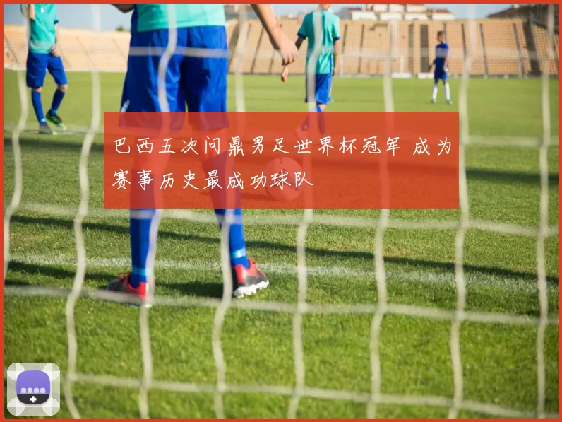 巴西五次问鼎男足世界杯冠军 成为赛事历史最成功球队