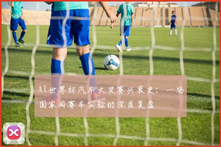 A1世界杯汽车大奖赛兴衰史：一场国家间赛车实验的深度复盘