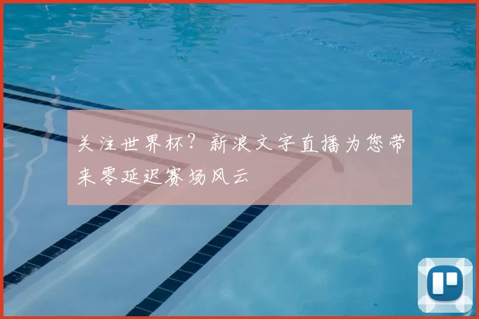 关注世界杯？新浪文字直播为您带来零延迟赛场风云