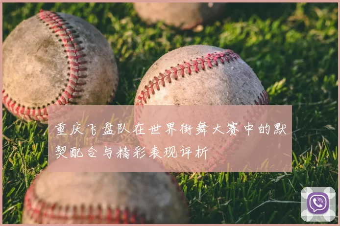 重庆飞盘队在世界街舞大赛中的默契配合与精彩表现评析