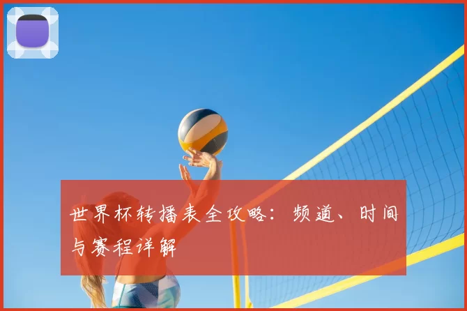 世界杯转播表全攻略：频道、时间与赛程详解