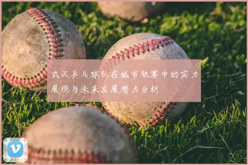 武汉乒乓球队在城市联赛中的实力展现与未来发展潜力分析