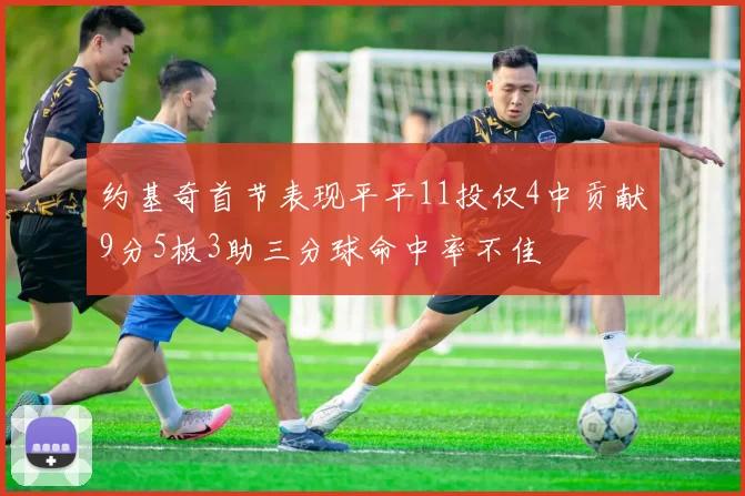 约基奇首节表现平平11投仅4中贡献9分5板3助三分球命中率不佳
