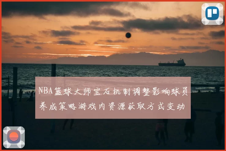 NBA篮球大师宝石机制调整影响球员养成策略游戏内资源获取方式变动