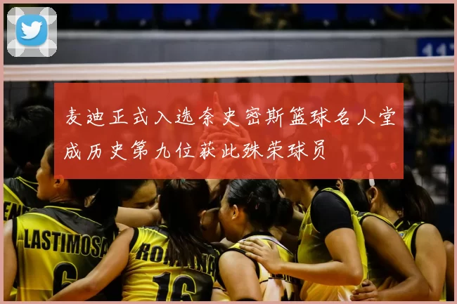 麦迪正式入选奈史密斯篮球名人堂成历史第九位获此殊荣球员