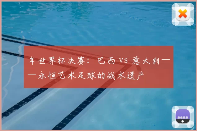 年世界杯决赛：巴西 vs 意大利——永恒艺术足球的战术遗产