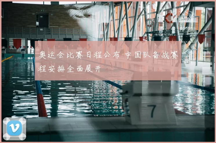 奥运会比赛日程公布 中国队备战赛程安排全面展开