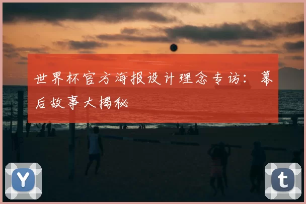 世界杯官方海报设计理念专访:幕后故事大揭秘