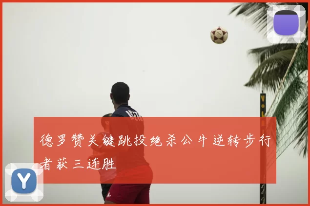德罗赞关键跳投绝杀公牛逆转步行者获三连胜