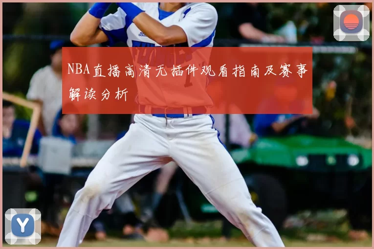 NBA直播高清无插件观看指南及赛事解读分析