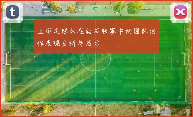 上海足球队在钻石联赛中的团队协作表现分析与启示