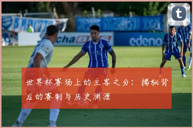 世界杯赛场上的主客之分：揭秘背后的赛制与历史渊源