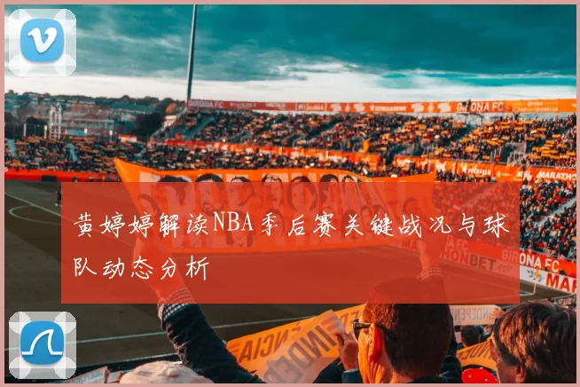 黄婷婷解读NBA季后赛关键战况与球队动态分析