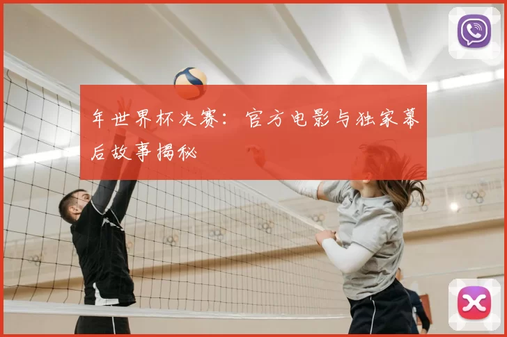 年世界杯决赛：官方电影与独家幕后故事揭秘