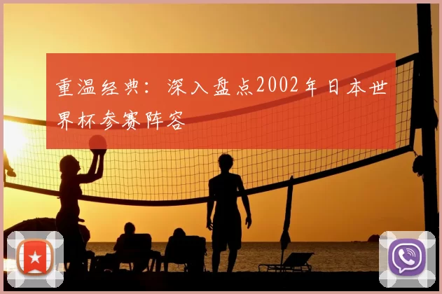 重温经典:深入盘点2002年日本世界杯参赛阵容